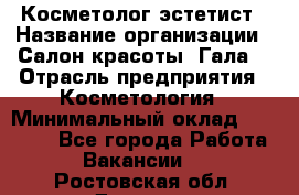 Косметолог-эстетист › Название организации ­ Салон красоты "Гала" › Отрасль предприятия ­ Косметология › Минимальный оклад ­ 60 000 - Все города Работа » Вакансии   . Ростовская обл.,Донецк г.